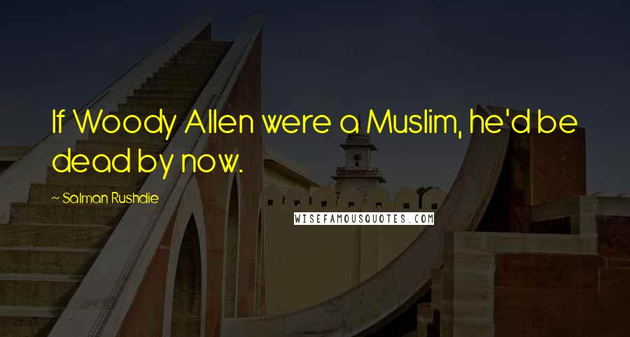 Salman Rushdie Quotes: If Woody Allen were a Muslim, he'd be dead by now.