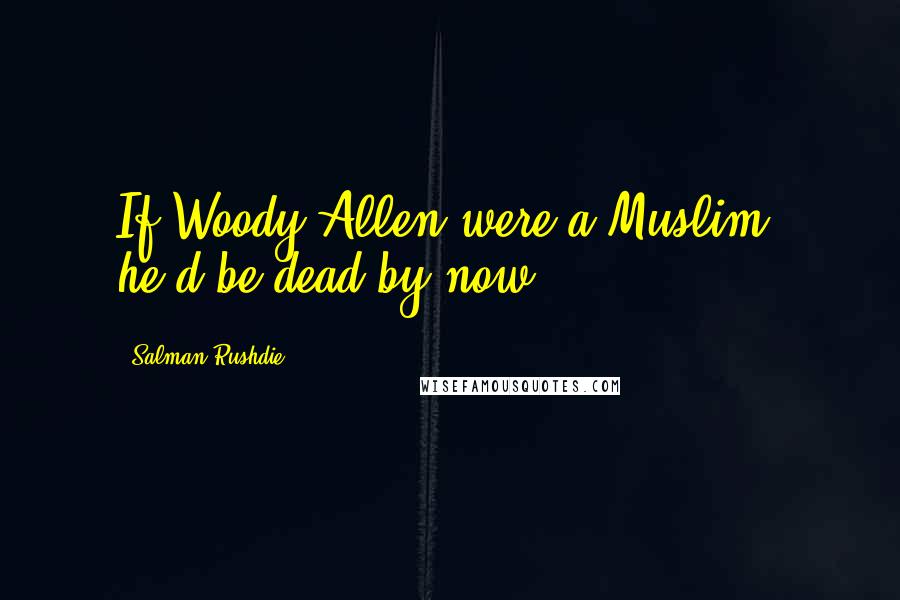 Salman Rushdie Quotes: If Woody Allen were a Muslim, he'd be dead by now.