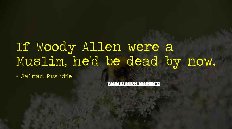 Salman Rushdie Quotes: If Woody Allen were a Muslim, he'd be dead by now.
