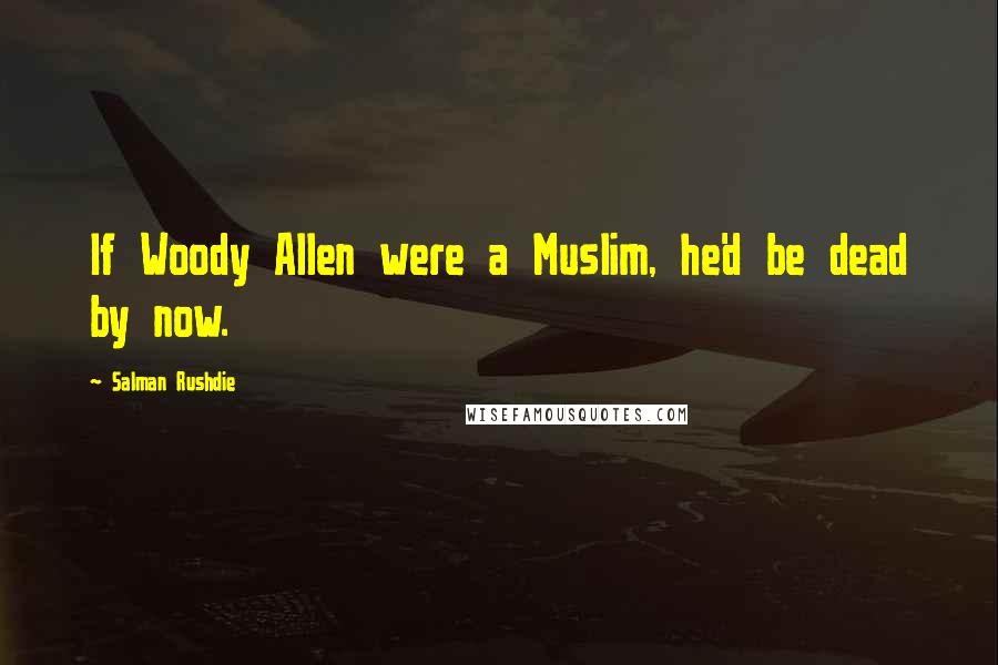 Salman Rushdie Quotes: If Woody Allen were a Muslim, he'd be dead by now.