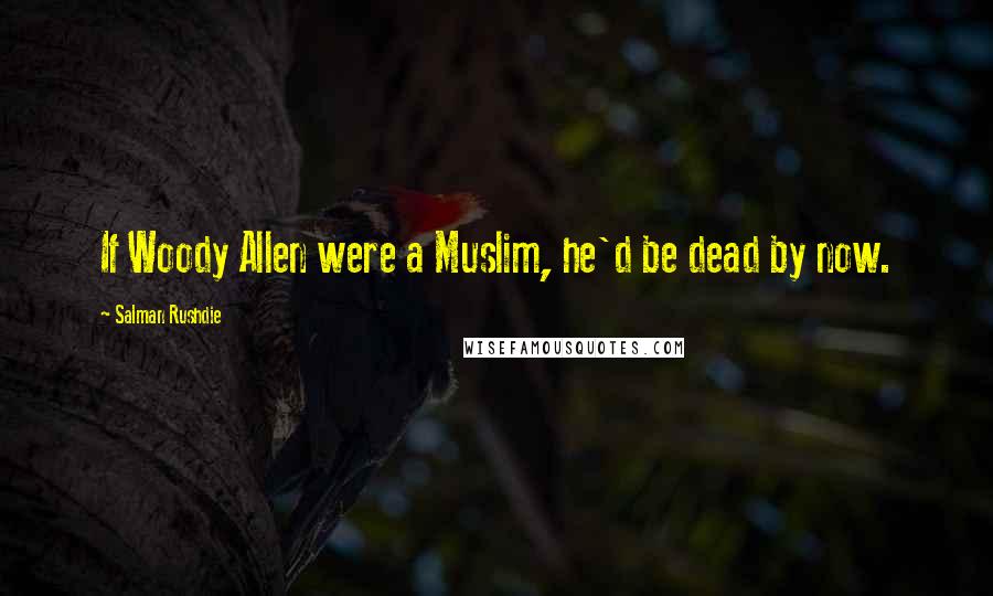Salman Rushdie Quotes: If Woody Allen were a Muslim, he'd be dead by now.