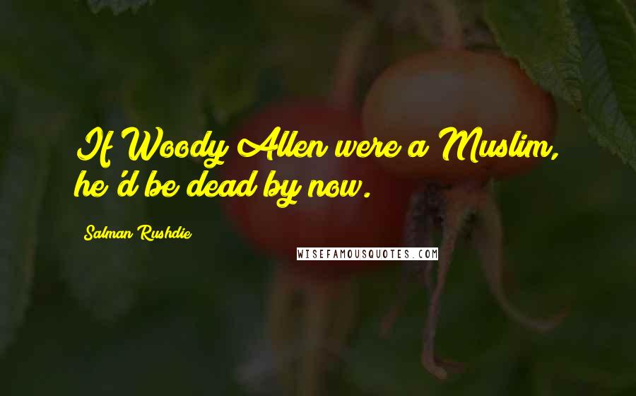 Salman Rushdie Quotes: If Woody Allen were a Muslim, he'd be dead by now.