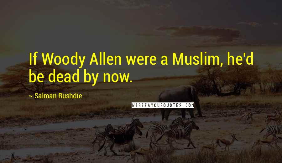 Salman Rushdie Quotes: If Woody Allen were a Muslim, he'd be dead by now.