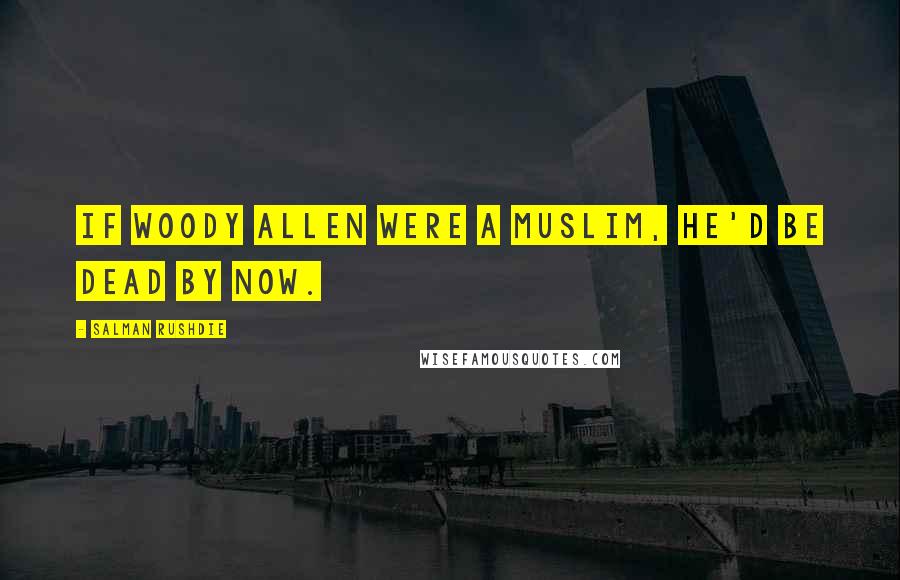Salman Rushdie Quotes: If Woody Allen were a Muslim, he'd be dead by now.
