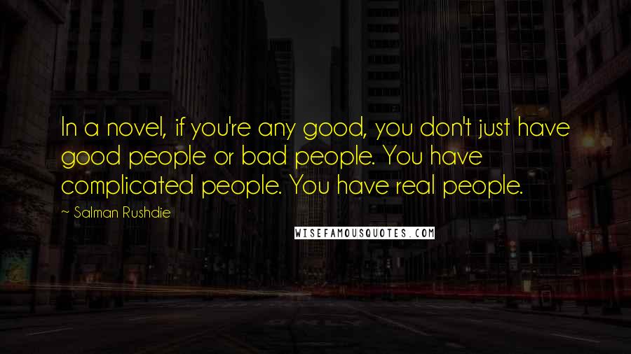 Salman Rushdie Quotes: In a novel, if you're any good, you don't just have good people or bad people. You have complicated people. You have real people.