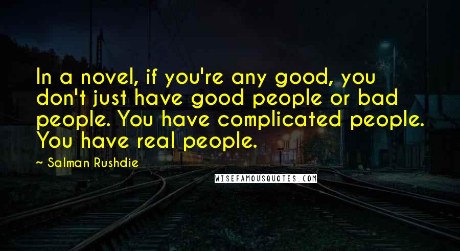 Salman Rushdie Quotes: In a novel, if you're any good, you don't just have good people or bad people. You have complicated people. You have real people.