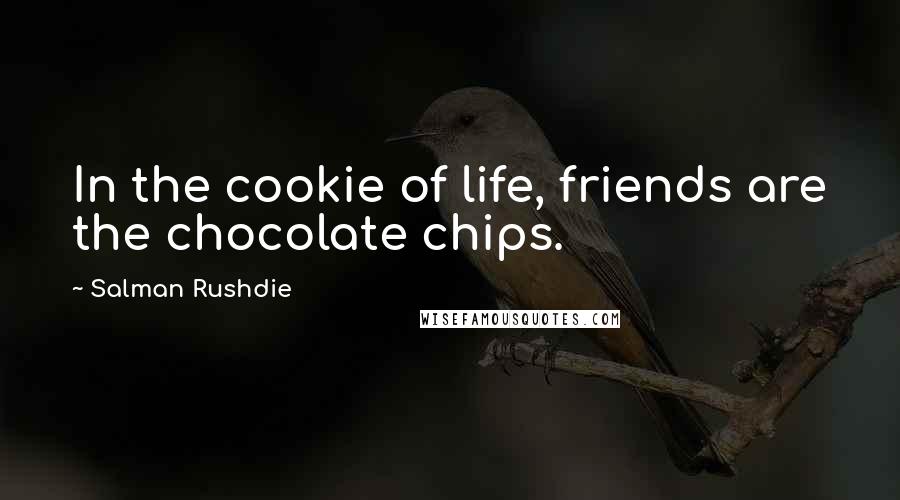 Salman Rushdie Quotes: In the cookie of life, friends are the chocolate chips.