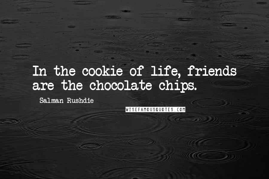 Salman Rushdie Quotes: In the cookie of life, friends are the chocolate chips.