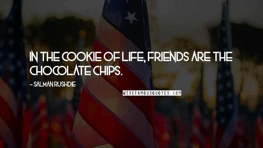 Salman Rushdie Quotes: In the cookie of life, friends are the chocolate chips.