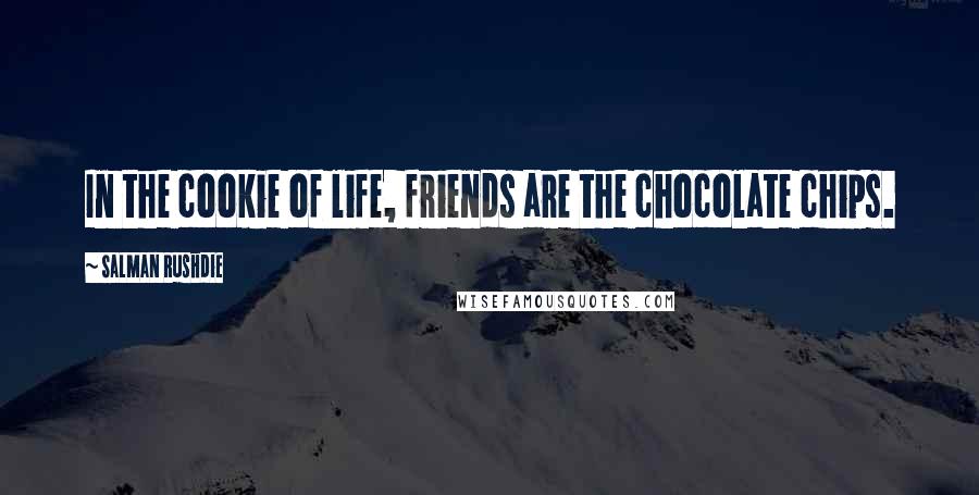 Salman Rushdie Quotes: In the cookie of life, friends are the chocolate chips.