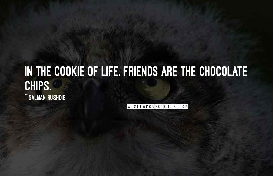 Salman Rushdie Quotes: In the cookie of life, friends are the chocolate chips.