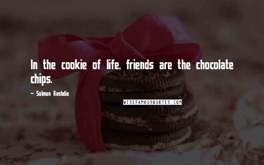 Salman Rushdie Quotes: In the cookie of life, friends are the chocolate chips.