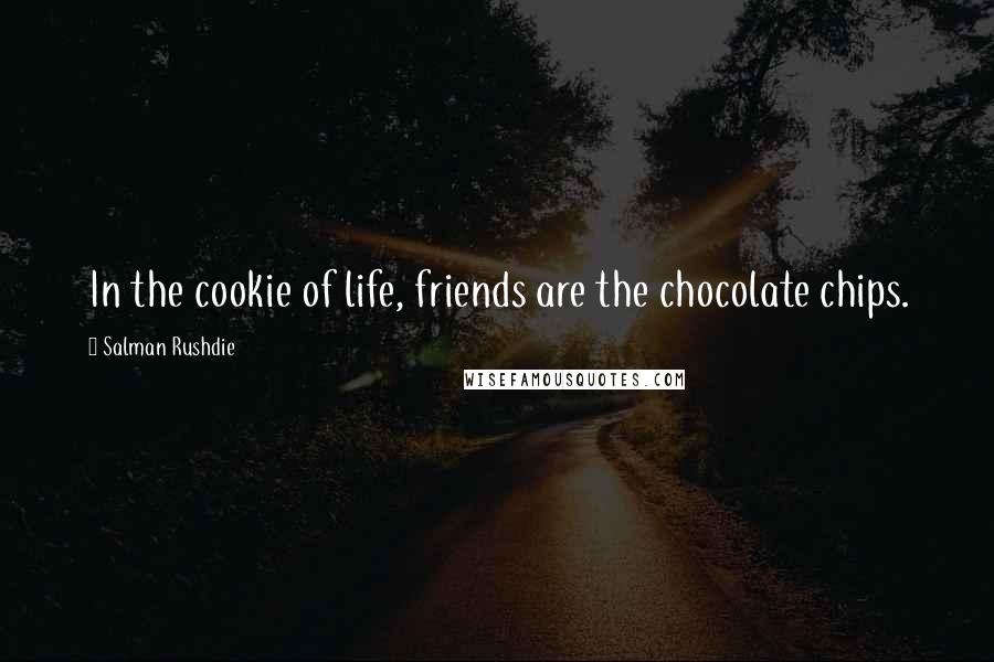 Salman Rushdie Quotes: In the cookie of life, friends are the chocolate chips.