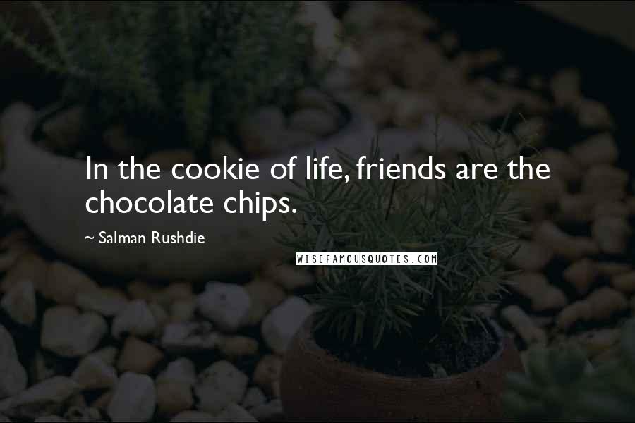 Salman Rushdie Quotes: In the cookie of life, friends are the chocolate chips.