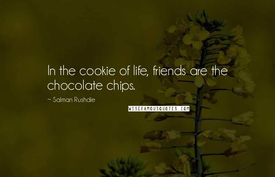 Salman Rushdie Quotes: In the cookie of life, friends are the chocolate chips.