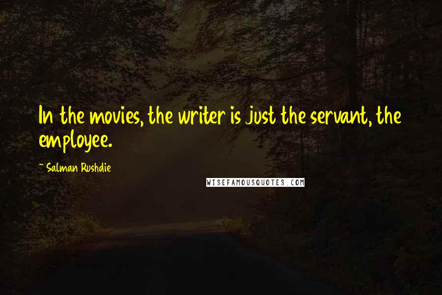 Salman Rushdie Quotes: In the movies, the writer is just the servant, the employee.