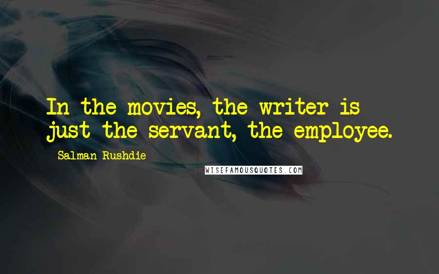 Salman Rushdie Quotes: In the movies, the writer is just the servant, the employee.