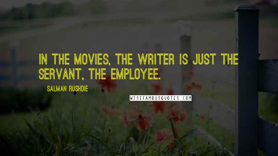 Salman Rushdie Quotes: In the movies, the writer is just the servant, the employee.