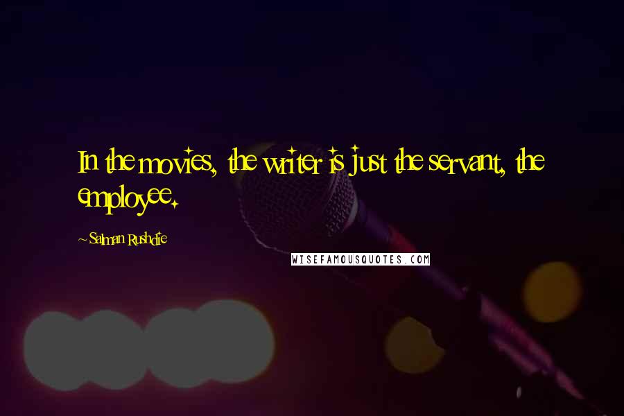 Salman Rushdie Quotes: In the movies, the writer is just the servant, the employee.