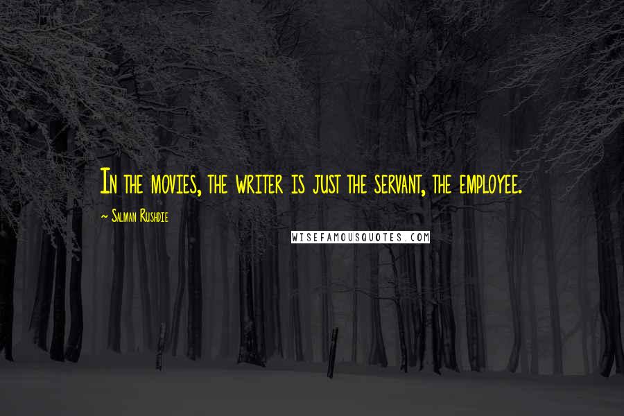 Salman Rushdie Quotes: In the movies, the writer is just the servant, the employee.