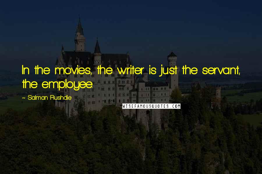 Salman Rushdie Quotes: In the movies, the writer is just the servant, the employee.
