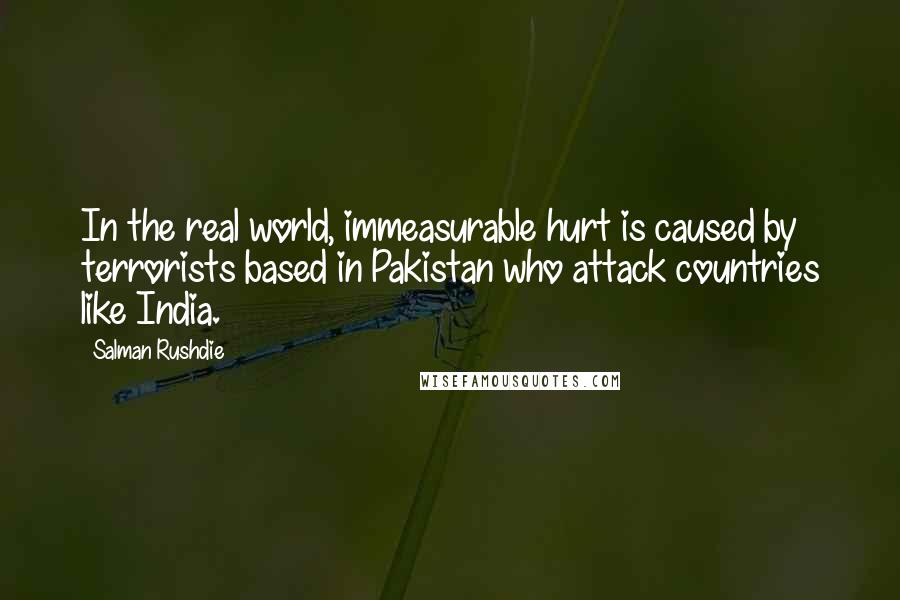 Salman Rushdie Quotes: In the real world, immeasurable hurt is caused by terrorists based in Pakistan who attack countries like India.