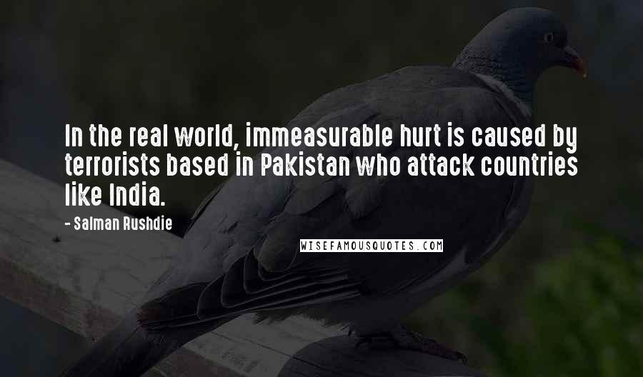 Salman Rushdie Quotes: In the real world, immeasurable hurt is caused by terrorists based in Pakistan who attack countries like India.