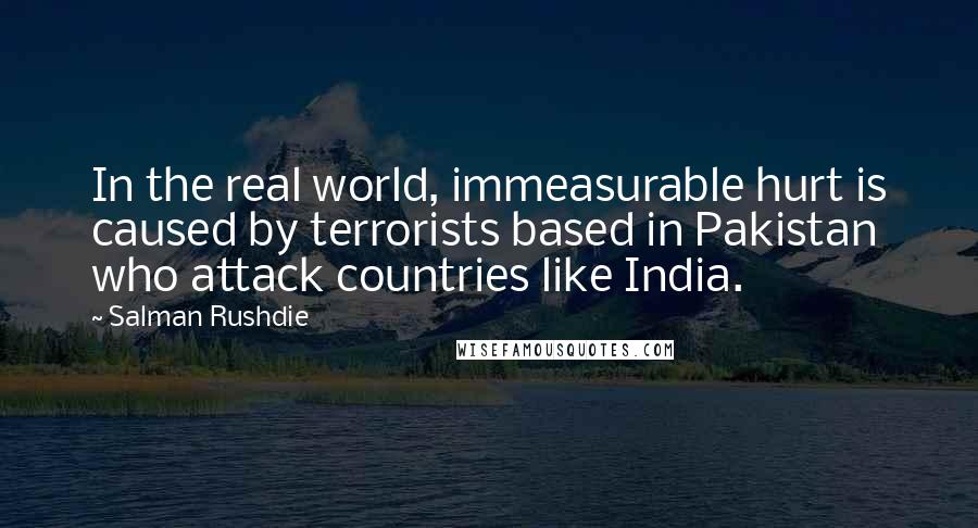 Salman Rushdie Quotes: In the real world, immeasurable hurt is caused by terrorists based in Pakistan who attack countries like India.