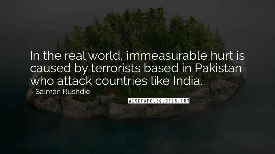 Salman Rushdie Quotes: In the real world, immeasurable hurt is caused by terrorists based in Pakistan who attack countries like India.