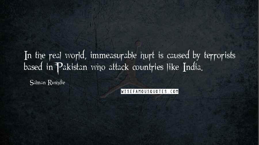 Salman Rushdie Quotes: In the real world, immeasurable hurt is caused by terrorists based in Pakistan who attack countries like India.