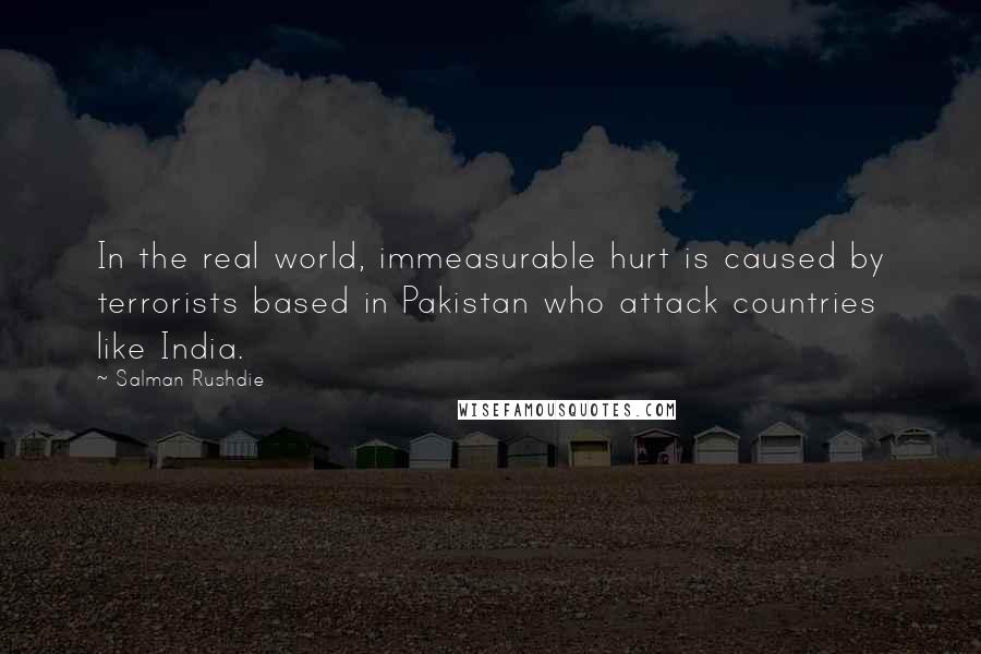 Salman Rushdie Quotes: In the real world, immeasurable hurt is caused by terrorists based in Pakistan who attack countries like India.