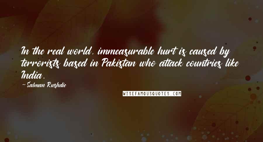 Salman Rushdie Quotes: In the real world, immeasurable hurt is caused by terrorists based in Pakistan who attack countries like India.