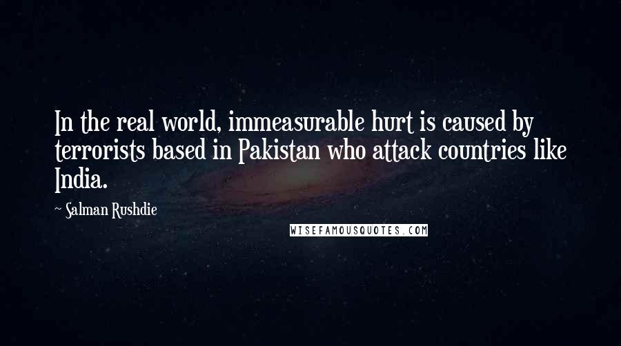 Salman Rushdie Quotes: In the real world, immeasurable hurt is caused by terrorists based in Pakistan who attack countries like India.