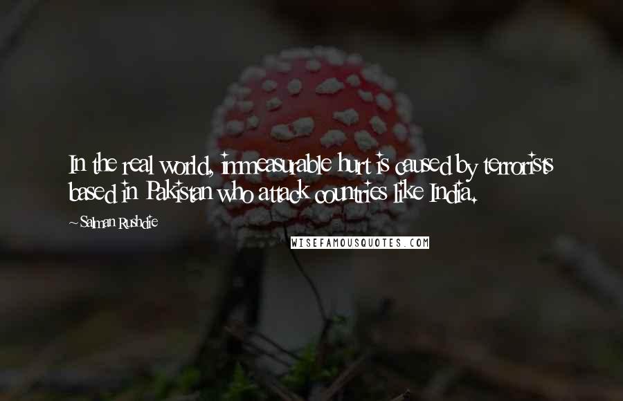 Salman Rushdie Quotes: In the real world, immeasurable hurt is caused by terrorists based in Pakistan who attack countries like India.