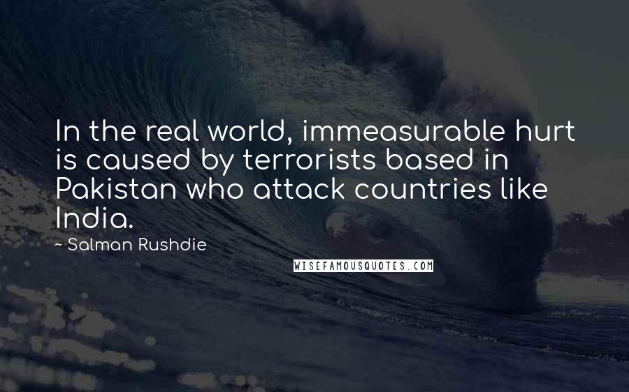 Salman Rushdie Quotes: In the real world, immeasurable hurt is caused by terrorists based in Pakistan who attack countries like India.