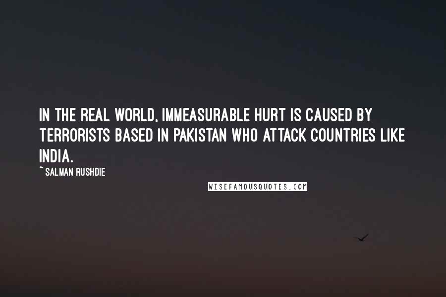 Salman Rushdie Quotes: In the real world, immeasurable hurt is caused by terrorists based in Pakistan who attack countries like India.