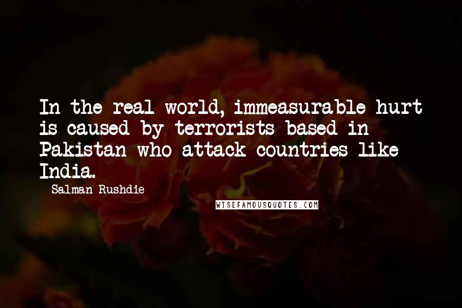 Salman Rushdie Quotes: In the real world, immeasurable hurt is caused by terrorists based in Pakistan who attack countries like India.