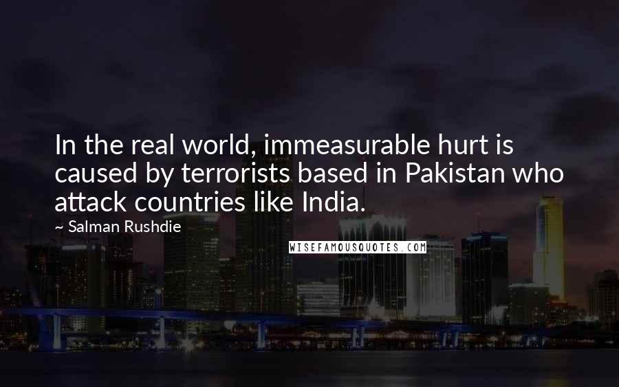 Salman Rushdie Quotes: In the real world, immeasurable hurt is caused by terrorists based in Pakistan who attack countries like India.