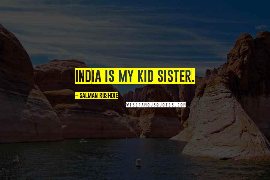 Salman Rushdie Quotes: India is my kid sister.
