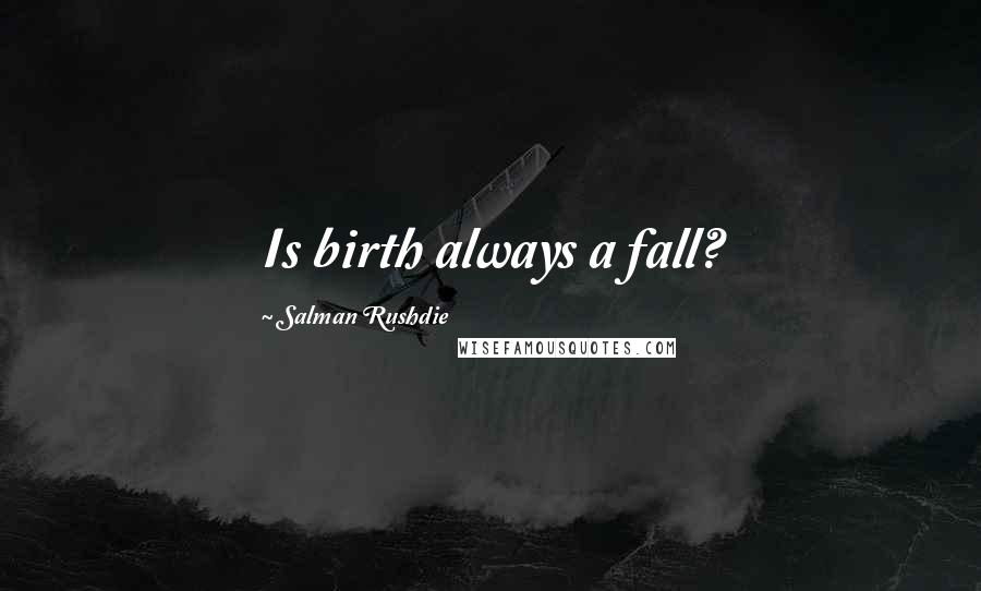 Salman Rushdie Quotes: Is birth always a fall?