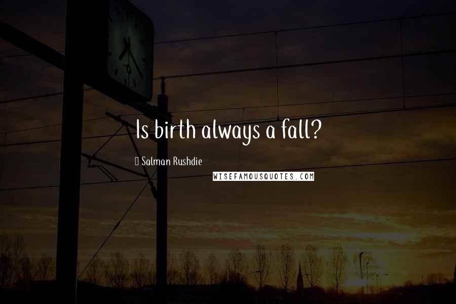 Salman Rushdie Quotes: Is birth always a fall?