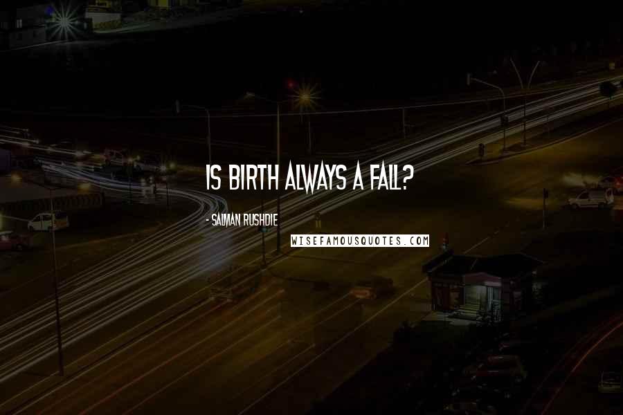 Salman Rushdie Quotes: Is birth always a fall?