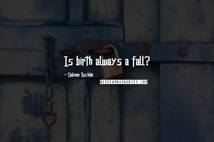 Salman Rushdie Quotes: Is birth always a fall?