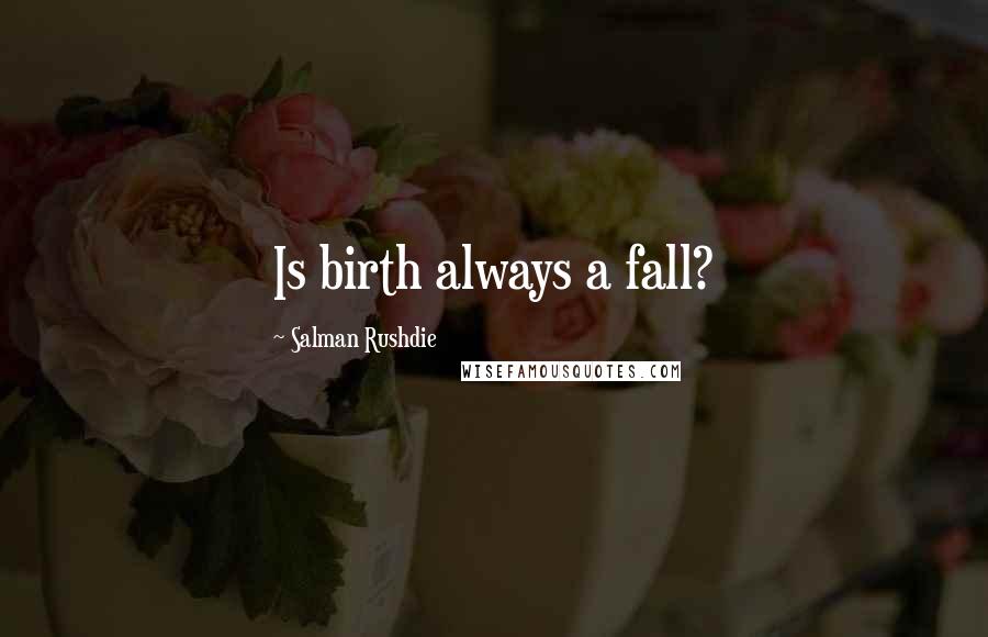 Salman Rushdie Quotes: Is birth always a fall?