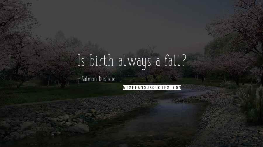 Salman Rushdie Quotes: Is birth always a fall?