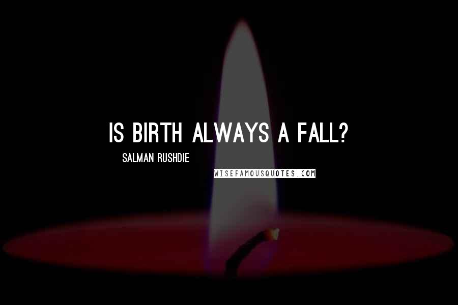 Salman Rushdie Quotes: Is birth always a fall?