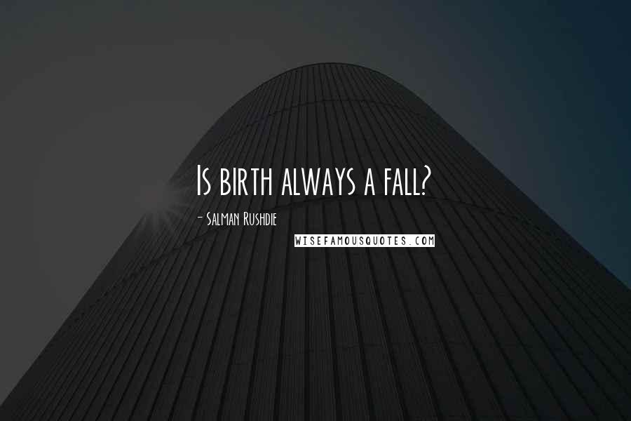 Salman Rushdie Quotes: Is birth always a fall?