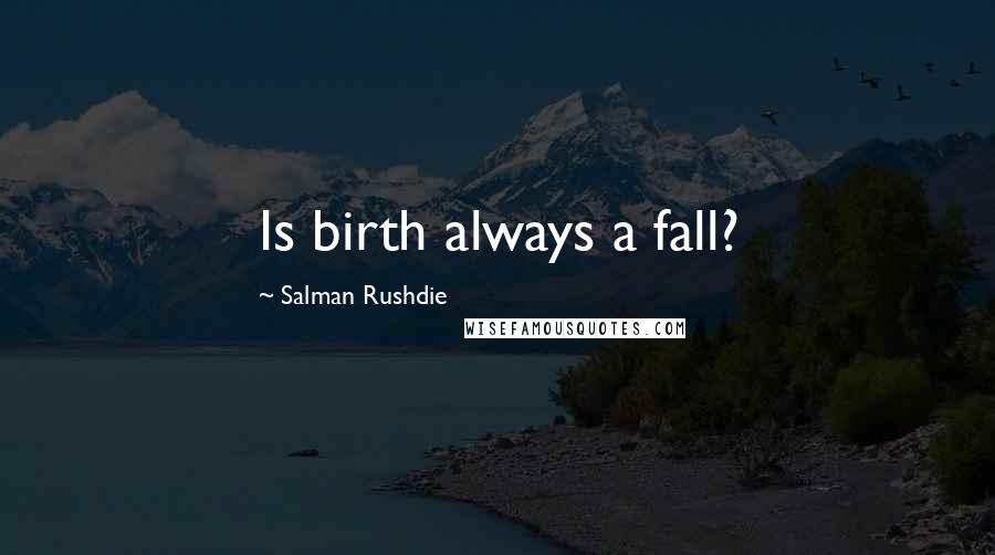 Salman Rushdie Quotes: Is birth always a fall?