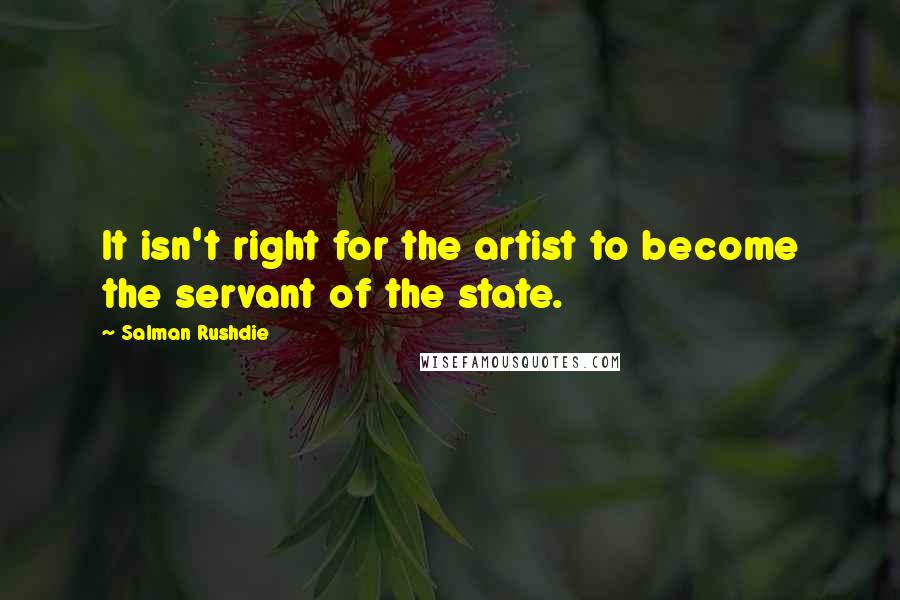 Salman Rushdie Quotes: It isn't right for the artist to become the servant of the state.