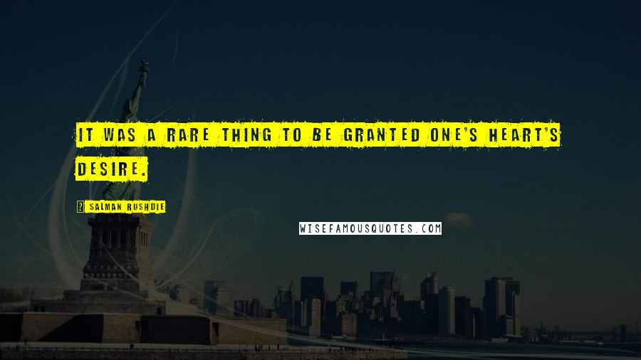 Salman Rushdie Quotes: It was a rare thing to be granted one's heart's desire.
